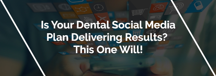Is Your Dental Social Media Plan Delivering Results? This One Will!